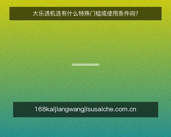大乐透机选有什么特殊门槛或使用条件吗?
